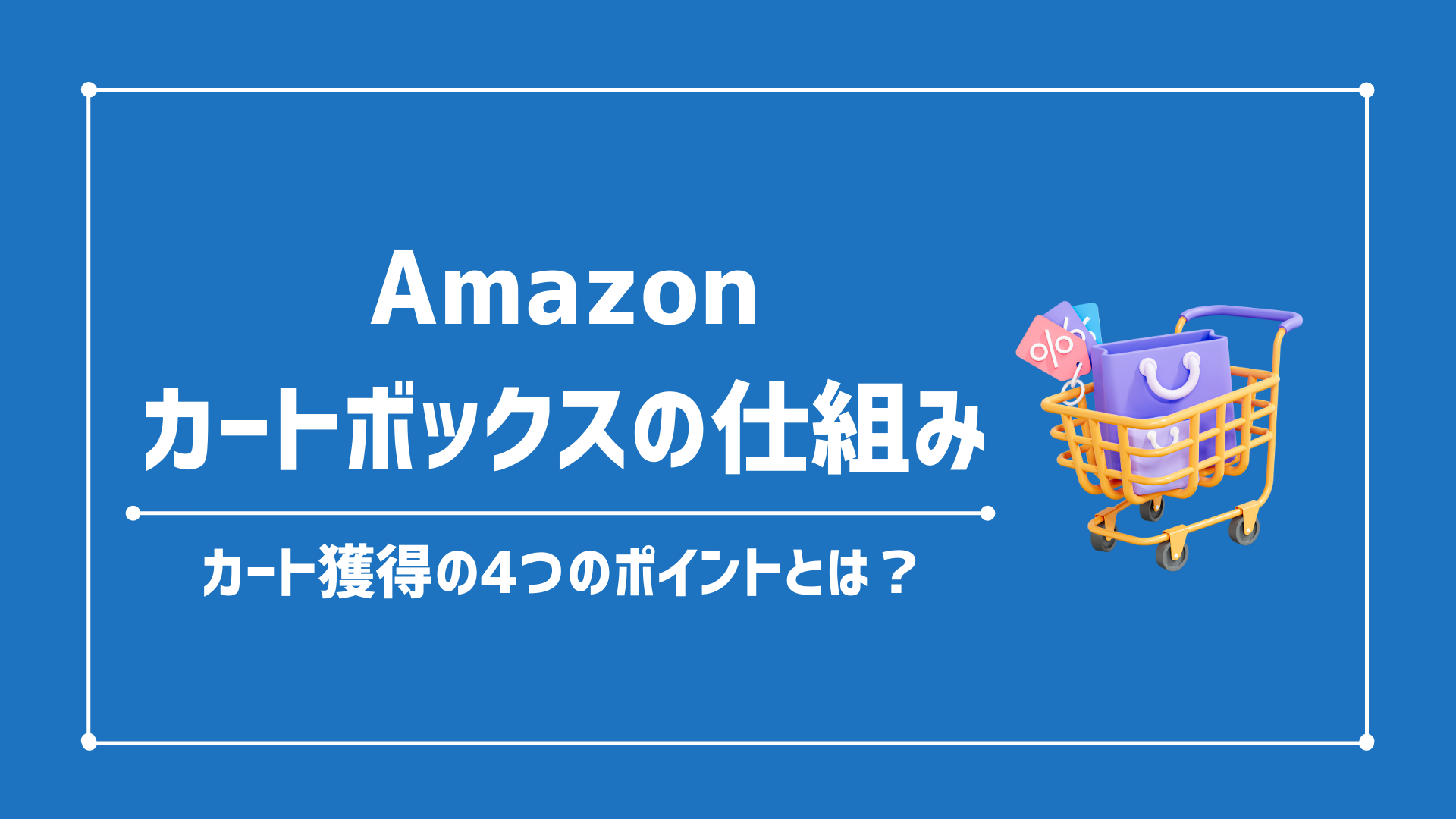 Amazon『ショッピングカート』の仕組みについて｜カート獲得の4大ポイントを解説