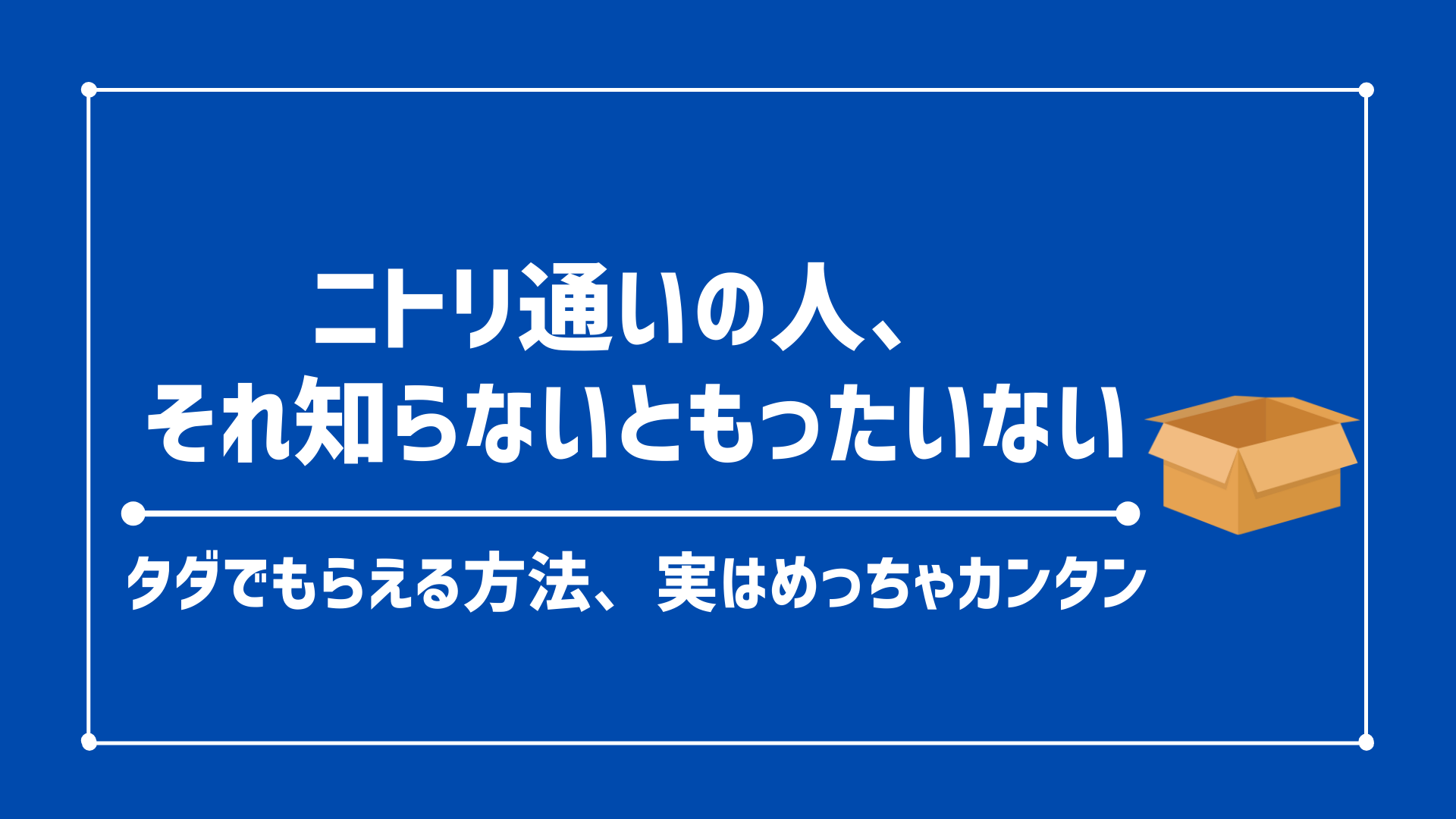 【裏ワザ】ニトリで段ボールを無料でもらう方法｜声かけのコツ＆活用アイデアも紹介！