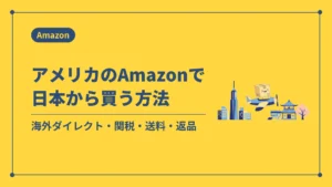 アメリカのAmazonで日本から買う方法（海外ダイレクト・関税・送料・返品）