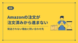 Amazonの注文が注文済みから進まない（発送されない理由と問い合わせ先）