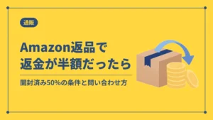 Amazon返品で返金が半額だったら（開封済み50%の条件と問い合わせ方）