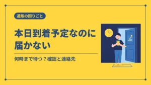 本日到着予定なのに届かない(何時まで待つ?確認と連絡先)