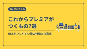 これからプレミアがつくもの7選（値上がりしやすい物の特徴と注意点）