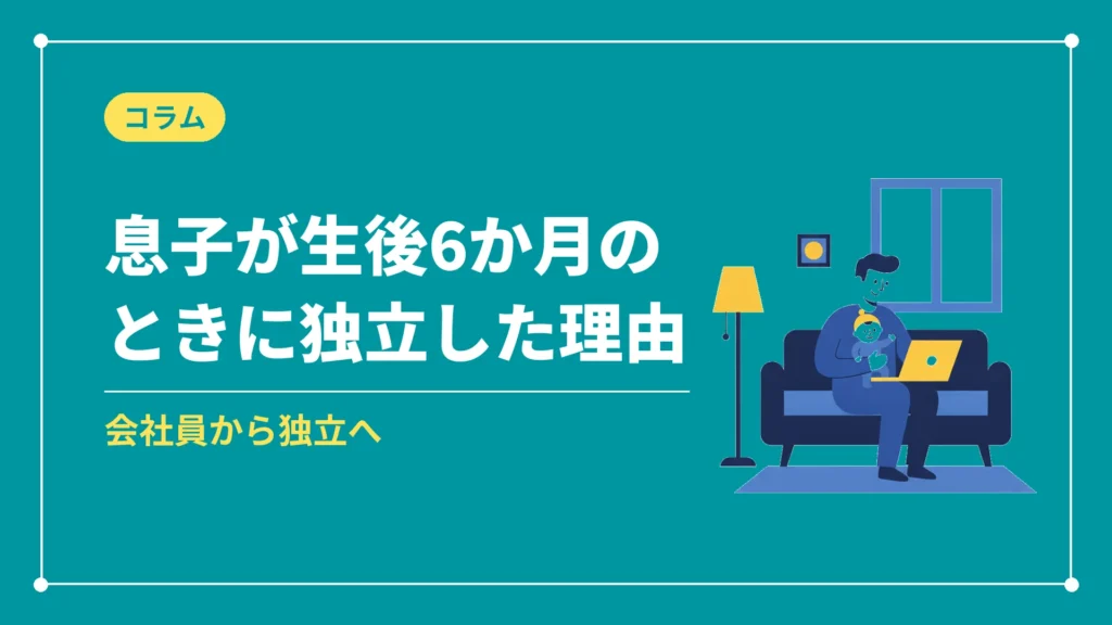 息子が生後6か月のときに独立した理由（会社員から独立へ）