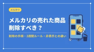 メルカリの売れた商品は削除すべき？削除の手順・2週間ルール・非表示との違い