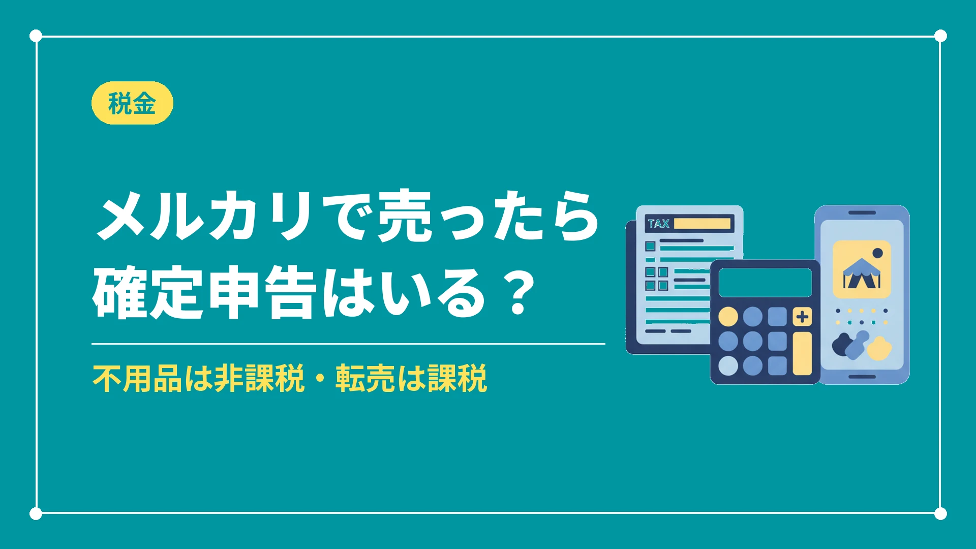 メルカリで売ったら確定申告はいる？（不用品は非課税・転売は課税）