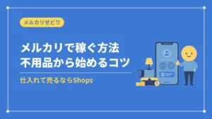 メルカリで稼ぐ方法不用品から始めるコツ(仕入れて売るならShops)
