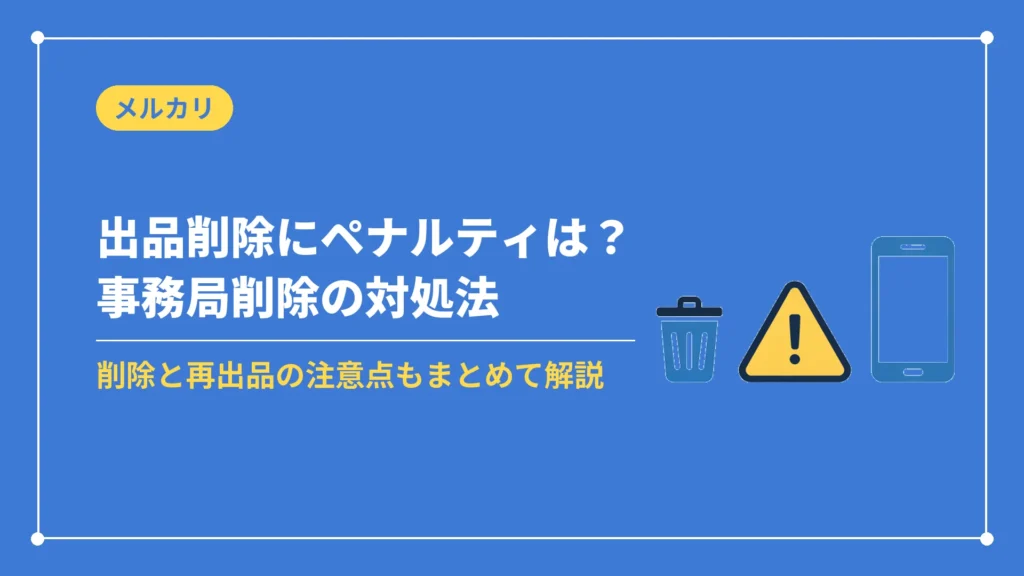 出品削除にペナルティは？事務局削除の対処法（削除と再出品の注意点もまとめて解説）