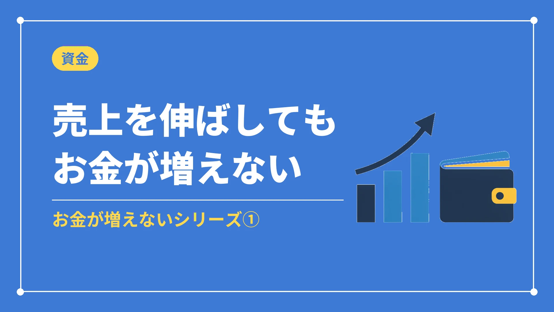 売上を伸ばしてもお金が増えない（お金が増えないシリーズ①）