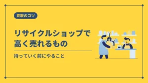 リサイクルショップで高く売れるもの(持っていく前にやること)