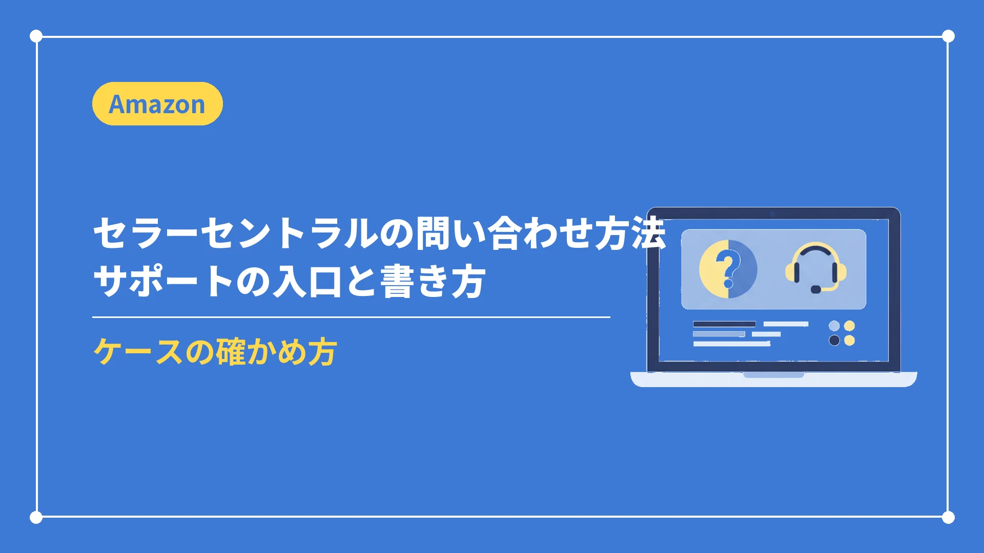 セラーセントラルの問い合わせ方法サポートの入口と書き方(ケースの確かめ方)
